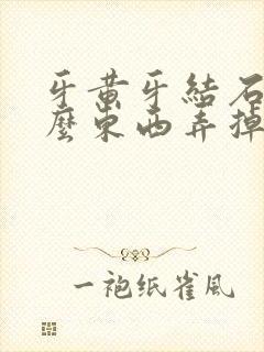 牙黄牙结石用什么东西弄掉