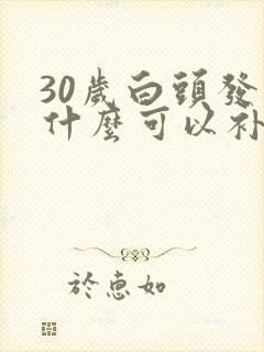 30岁白头发吃什么可以补回来