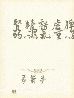 肾精亏虚脾胃虚弱,湿气重,怎么调理封面