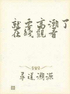 就要高潮了视频在线观看封面