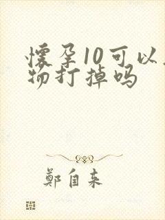 怀孕10可以药物打掉吗