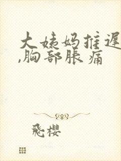 大姨妈推迟2天,胸部胀痛