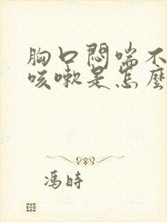 胸口闷喘不上气咳嗽是怎么回事