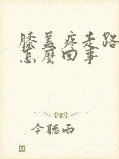 膝盖疼走路疼是怎么回事