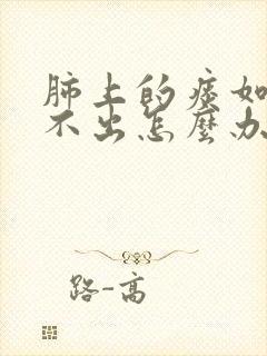 肺上的痰如果咳不出怎么办