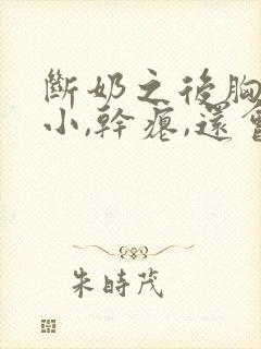 断奶之后胸部变小,干瘪,还会恢复过来吗