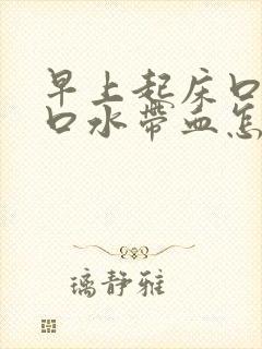 早上起床口苦吐口水带血怎么回事