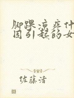 脚踝凉疼什么原因引起的女性