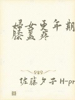 妇女更年期腿疼膝盖疼