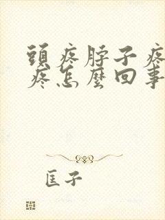 头疼脖子疼耳朵疼怎么回事