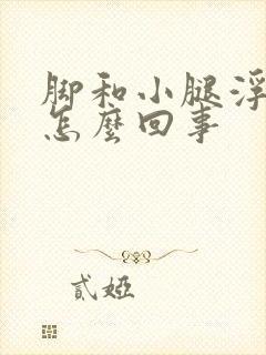 脚和小腿浮肿是怎么回事