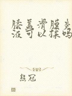 膝盖滑膜炎有积液可以揉吗