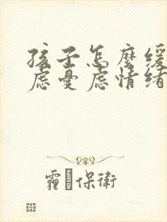 孩子怎么缓解焦虑忧虑情绪