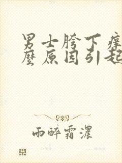 男士胯下痒是什么原因引起的