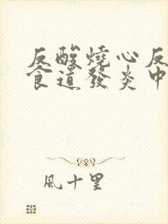 反酸烧心反流性食道发炎中耀