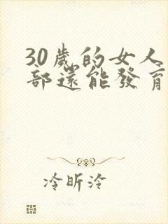 30岁的女人胸部还能发育吗封面