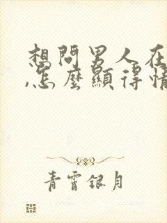 想问男人在干嘛,怎么显得情商高