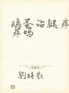 鹅蛋治腿疼膝盖疼吗