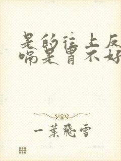 是的往上反气打嗝是胃不好吗