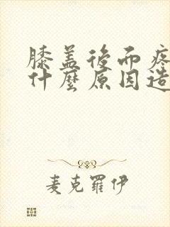 膝盖后面疼痛是什么原因造成的