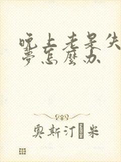 晚上老是失眠多梦怎么办