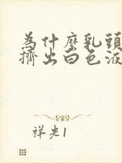 为什么乳头可以挤出白色液体