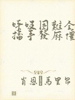 呼吸困难全身抽搐手发麻僵硬