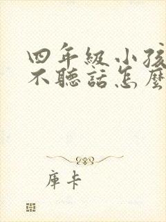 四年级小孩叛逆不听话怎么办