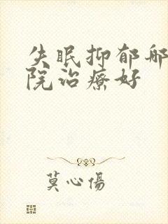 失眠抑郁哪家医院治疗好