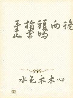 手指头向后弯曲正常吗