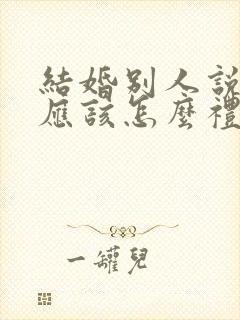 结婚别人说恭喜应该怎么礼貌回复