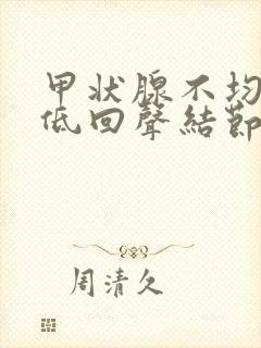 甲状腺不均质稍低回声结节是什么意思