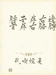 脖子疼右边肩胛骨疼右胳膊疼