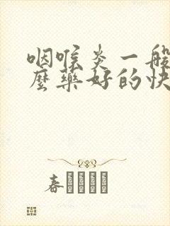 咽喉炎一般吃什么药好的快封面