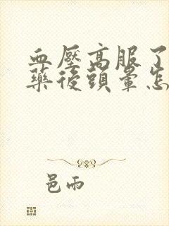 血压高服了降压药后头晕怎么回事