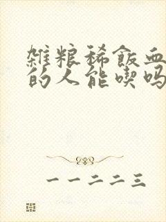 杂粮稀饭血糖高的人能吃吗