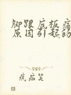 脚跟底板痛什么原因引起的