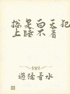 总是白天犯困晚上睡不着