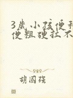 3岁小孩便秘大便粗硬拉不出来怎么办