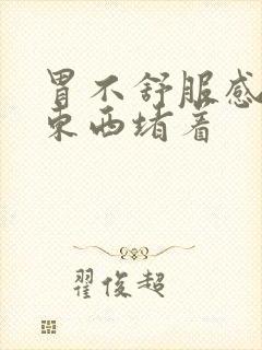 胃不舒服感觉有东西堵着