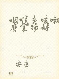 咽喉炎咳嗽吃什么食物好