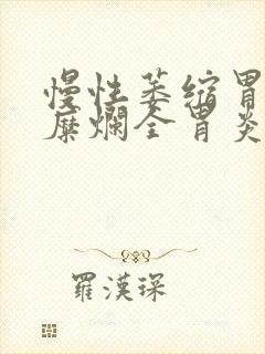 慢性萎缩胃炎伴糜烂全胃炎窦为主