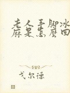 老人手脚冰凉发麻是怎么回事