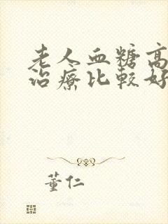 老人血糖高怎么治疗比较好