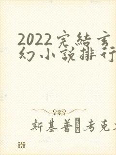 2022完结玄幻小说排行榜前十名