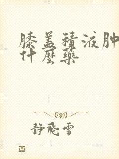 膝盖积液肿疼用什么药