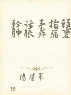 干活手指头关节肿胀疼痛变粗怎么办