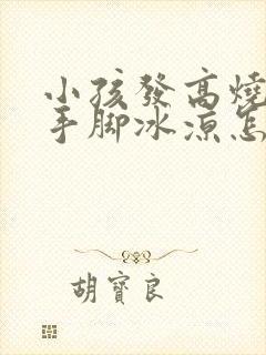 小孩发高烧但是手脚冰凉怎么回事