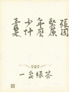 青少年紧张手抖是什么原因