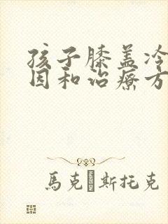 孩子膝盖冷的原因和治疗方法